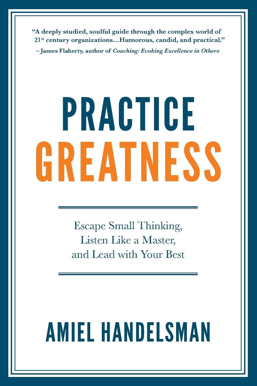 Practice Greatness: Escape Small Thinking, Listen Like A Master, And Lead With Your Best