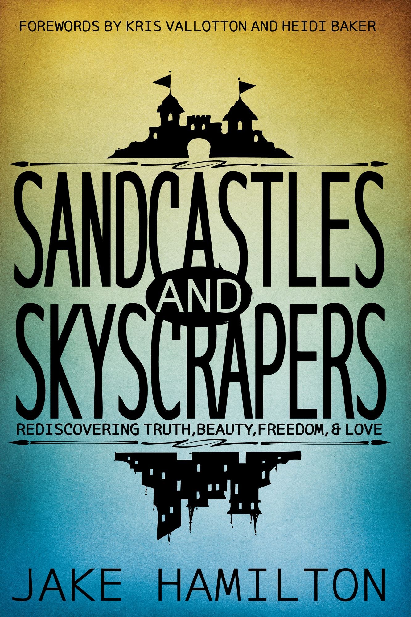 Sandcastles and Skyscrapers: Rediscovering Truth, Beauty, Freedom, & Love