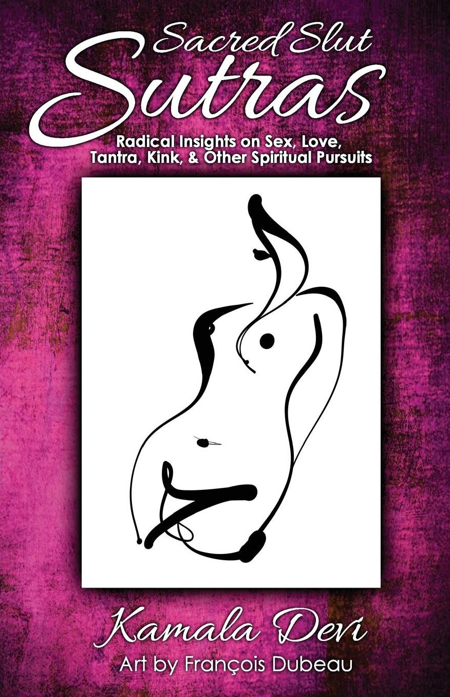 Sacred Slut Sutras: Radical Insights On Sex, Love, Tantra, Kink & Other Spiritual Pursuits