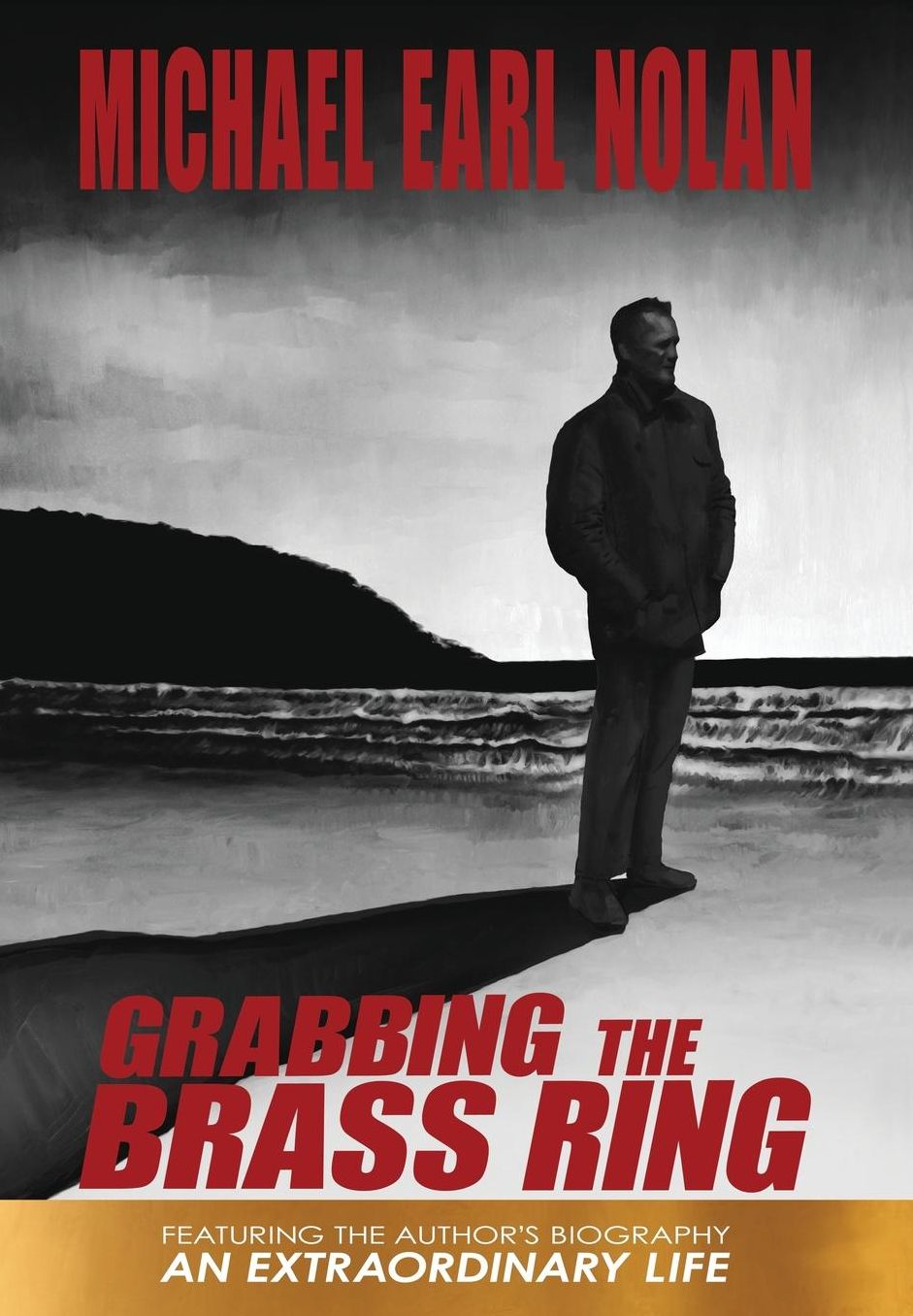 Grabbing the Brass Ring & an Extraordinary Life: The Biography of Michael Earl Nolan
