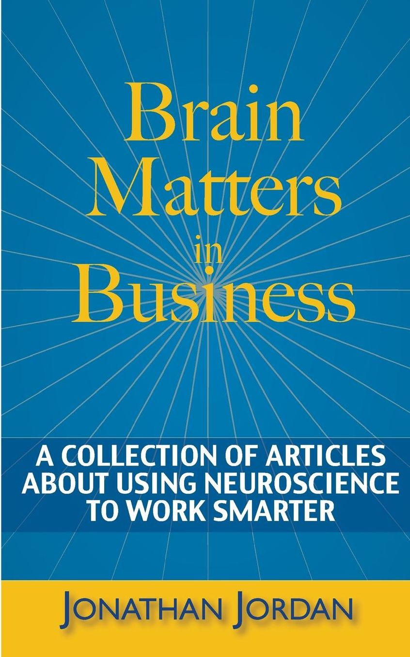 Brain Matters in Business: A Collection of Articles About Using Neuroscience to Work Smarter