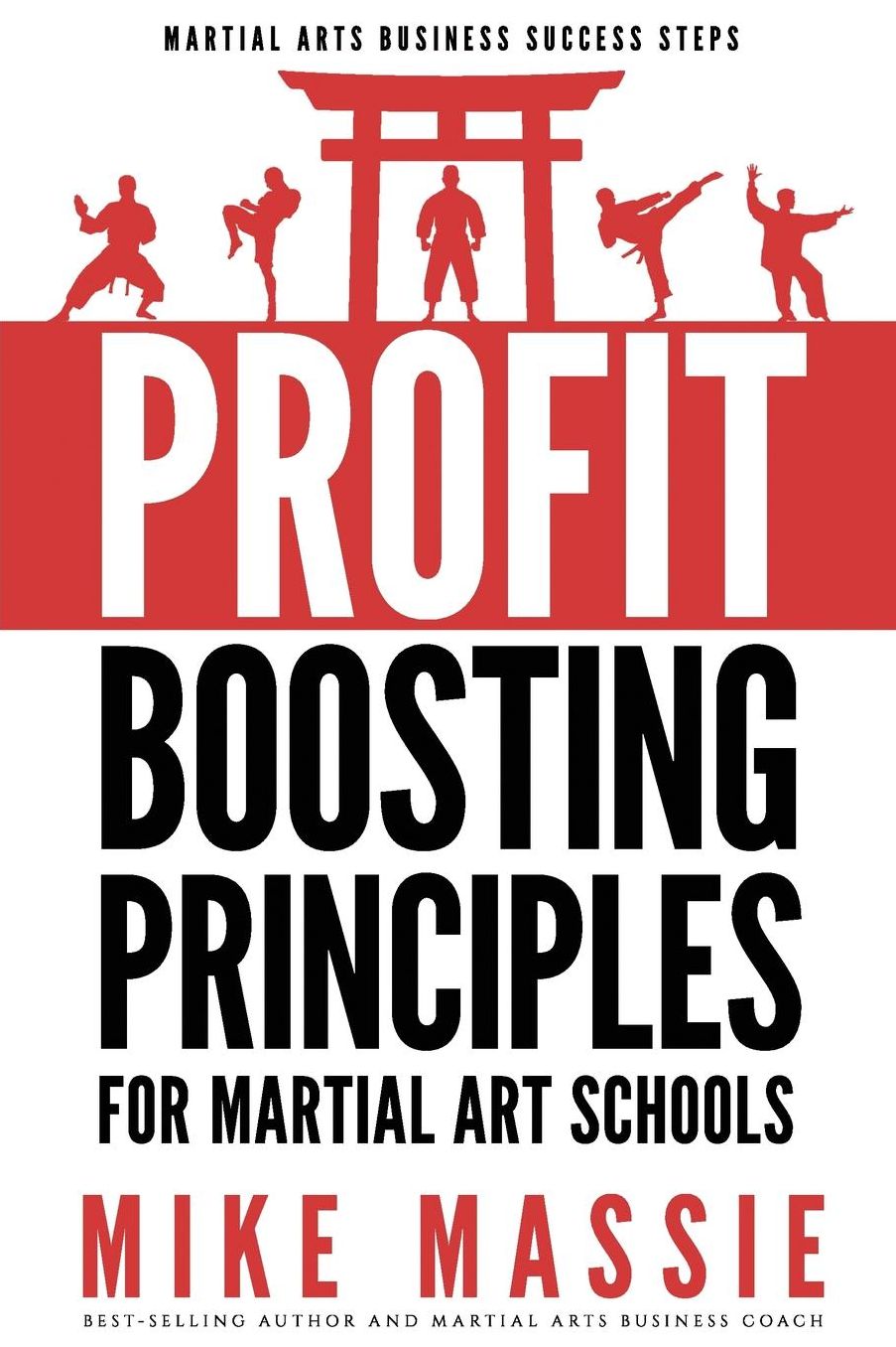The Profit-Boosting Principles: How to Dramatically Increase Your Martial Arts School Profits Without Increasing Your Overhead (Martial Arts Business Success Steps)