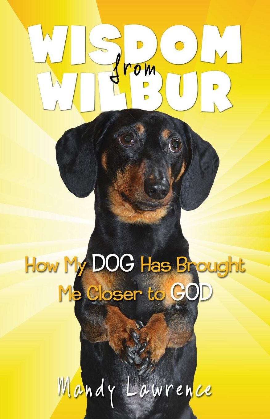 Wisdom From Wilbur: How My DOG Has Brought Me Closer to GOD