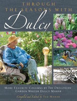 Through the Seasons with Dulcy: More Favorite Columns by The Oregonian Garden Writer Dulcy Mahar