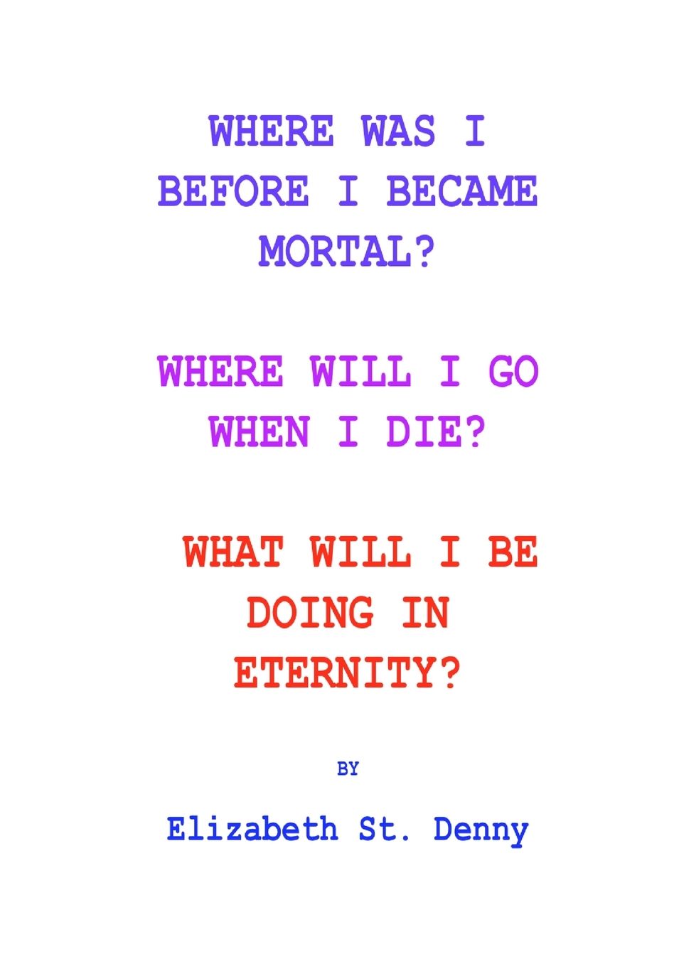 Where Was I Before I Became Mortal?: Where Will I Go When I Die? & What Will I Do in Eternity?
