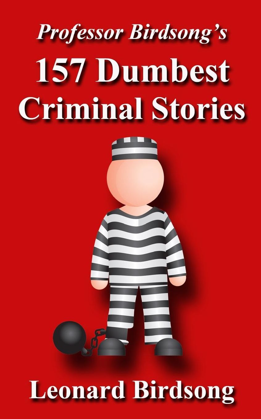 Professor Birdsong's 157 Dumbest Criminal Stories
