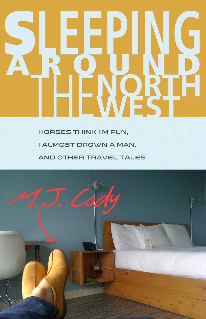 Sleeping Around the Northwest: Horses Think I'm Fun, I Almost Drown a Man, and Other Travel Tales