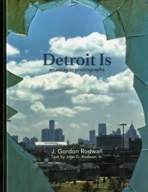 Detroit Is: An Essay in Photographs