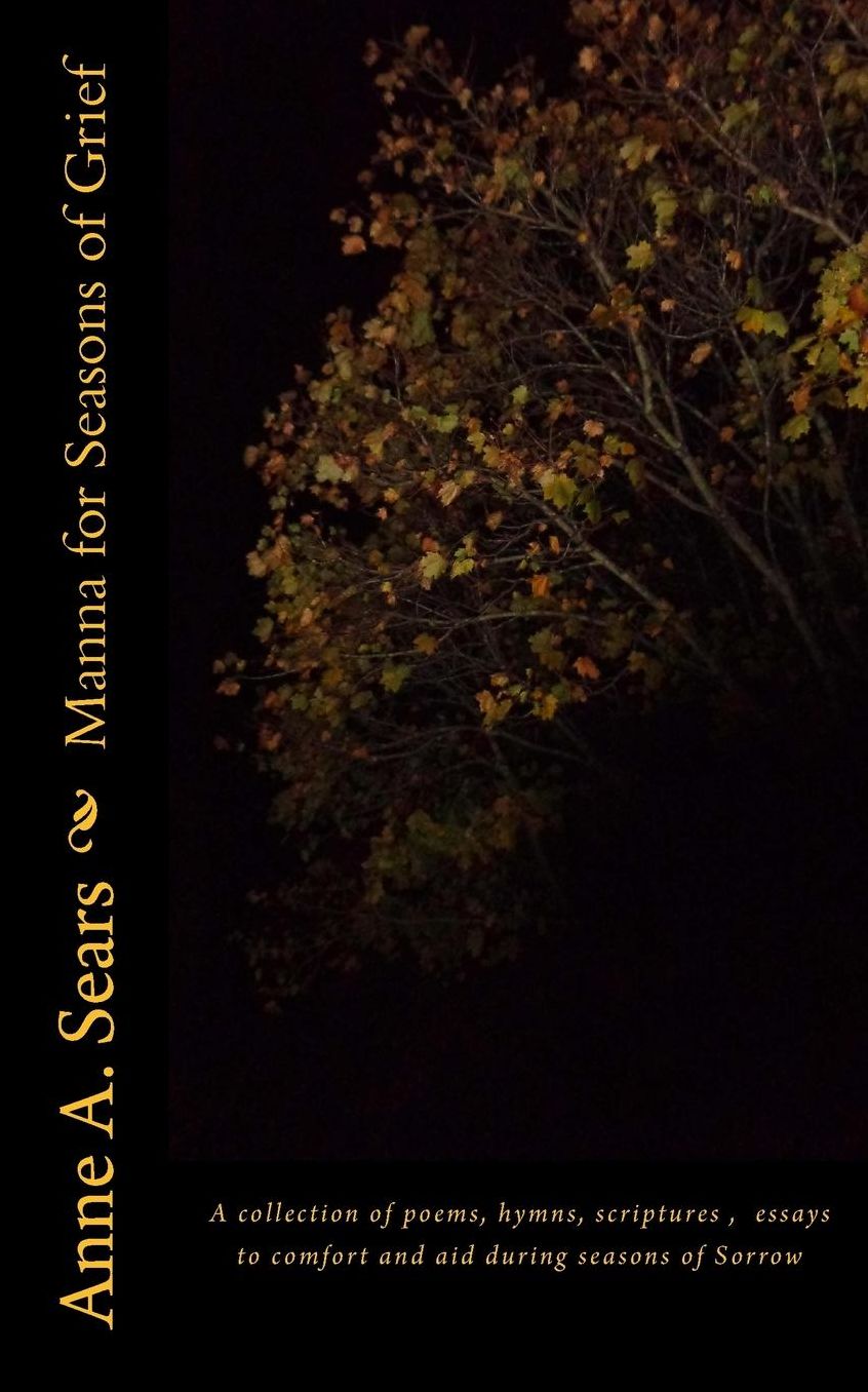 Manna for Seasons of Grief: A collection of poems, hymns, scriptures, essays to comfort and aid during seasons of Sorrow