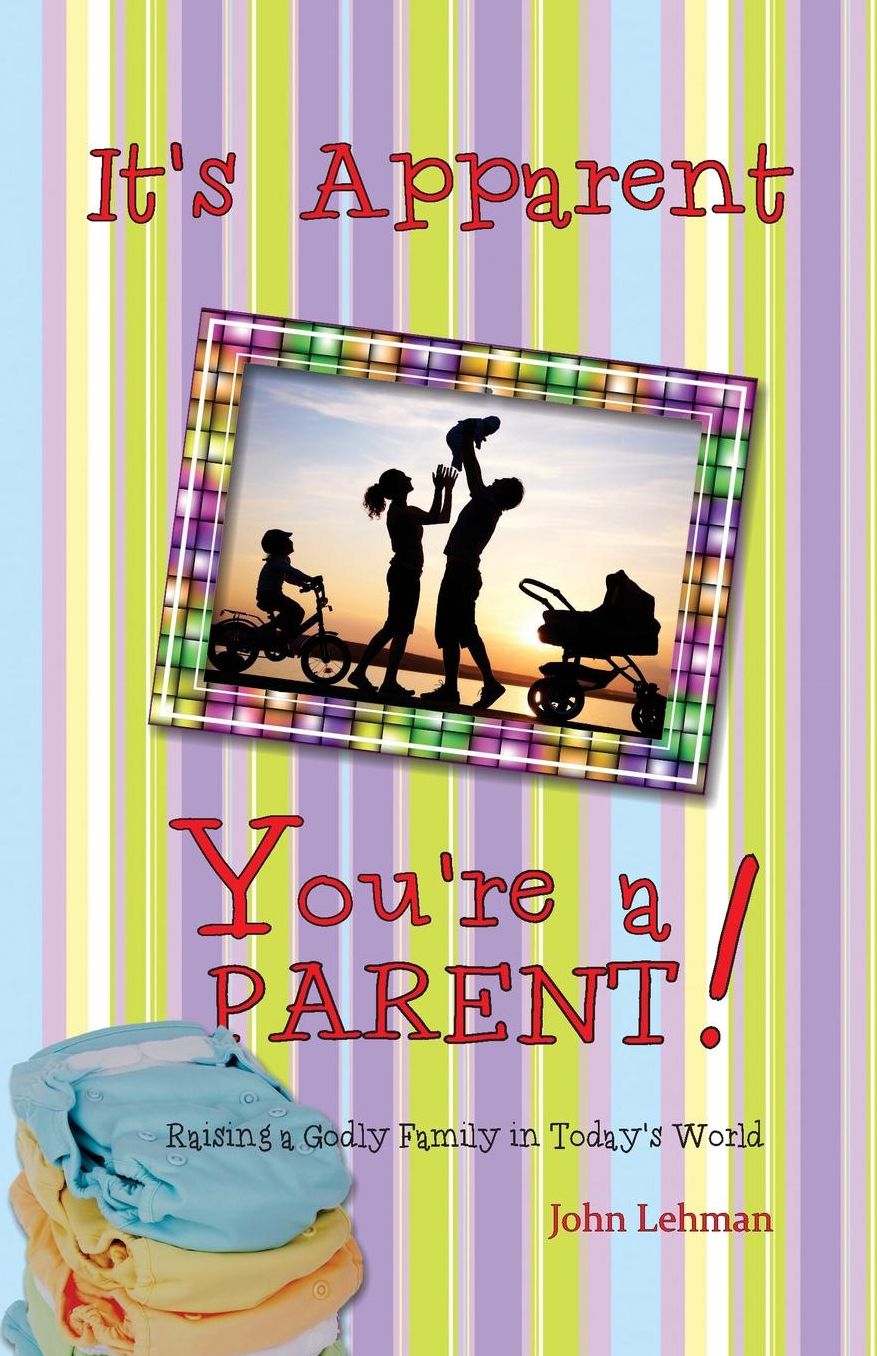 It's Apparent ... You're a Parent (PAPERBACK): Raising a Godly Family in Today's World