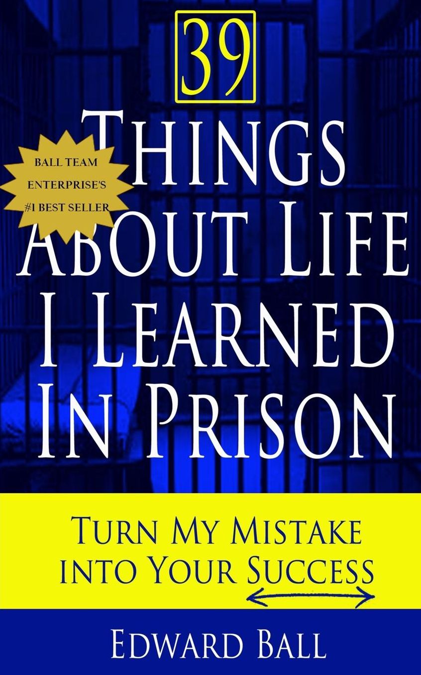 39 Things About Life I Learned in Prison: Turn My Mistake Into Your Success