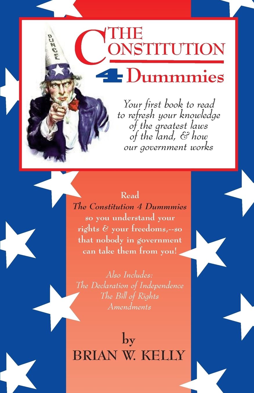 The Constitution 4 Dummmies: Your first book to read to refresh your knowledge of the greatest laws of the land, & how our government works