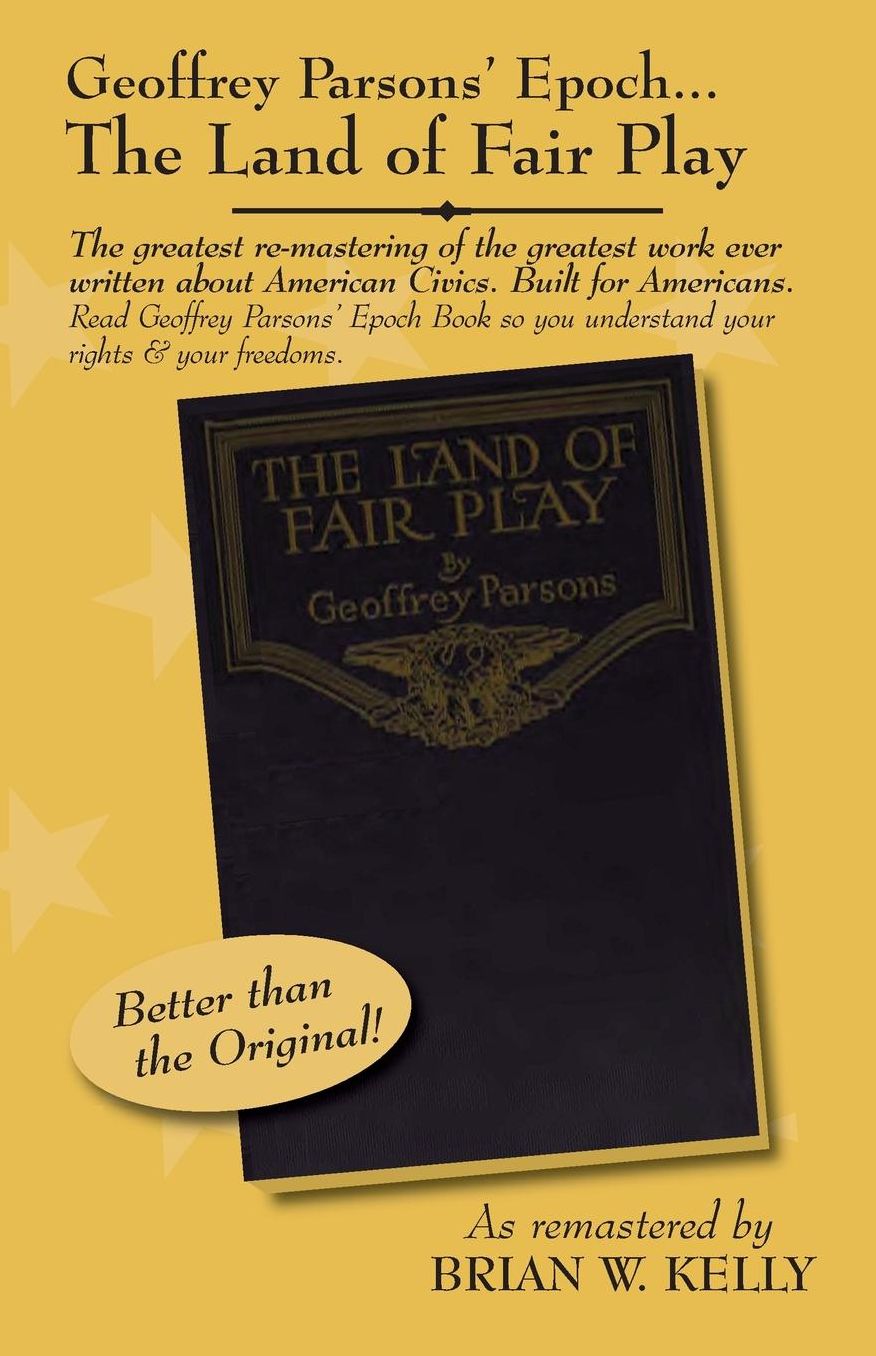 Geoffrey Parsons' Epoch: "The Land of Fair Play": The greatest re-mastering of the greatest work ever on American Civics?built for all Americans of all ages? Annotated and special intro for better reading