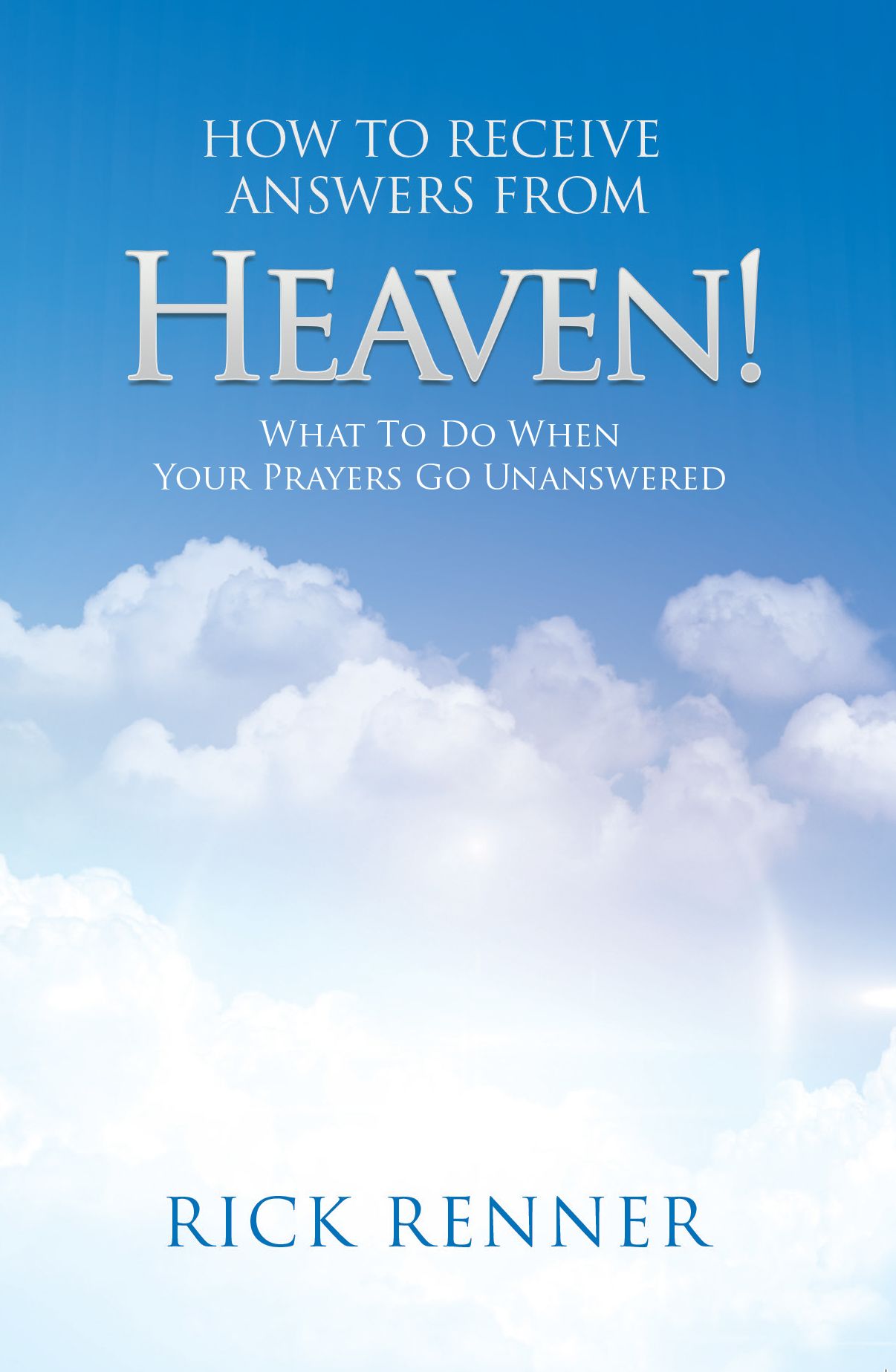 How to Receive Answers from Heaven: What to do When Your Prayers go Unanswered