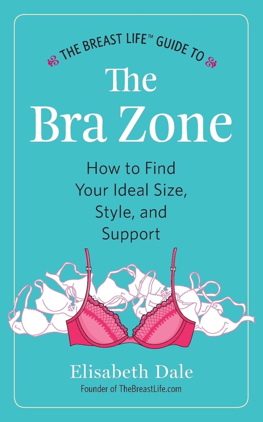 The Breast Life Guide to The Bra Zone: How to Find Your Ideal Size, Style, and Support