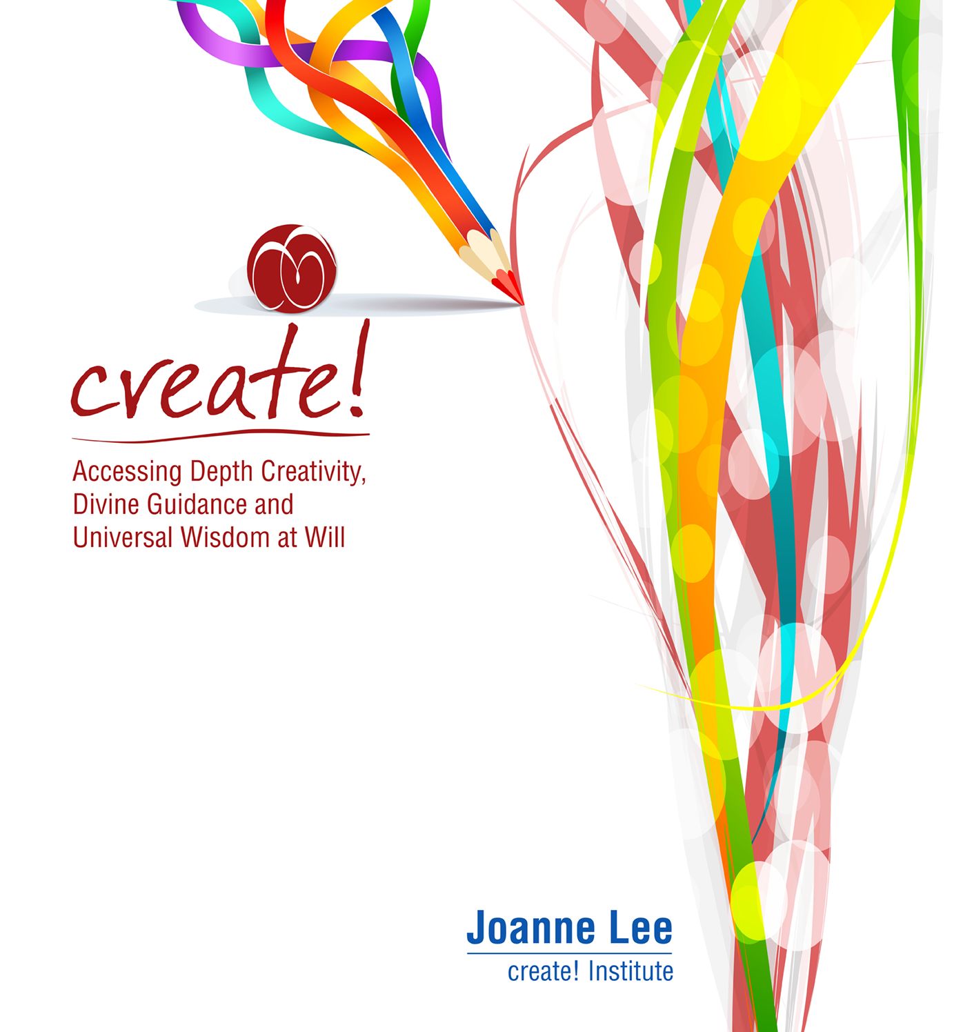 Create!: Accessing Depth Creativity, Divine Guidance and Universal Wisdom at Will