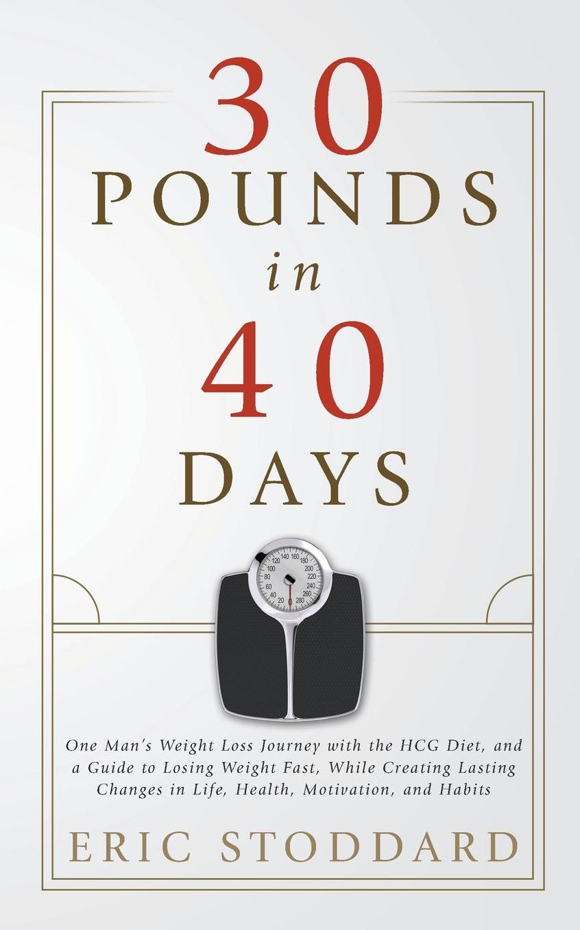 30 Pounds in 40 Days: One Man's Weight Loss Journey with the HCG Diet, and a Guide to Losing Weight Fast, While Creating Lasting Changes in Life, Health, Motivation, and Habits