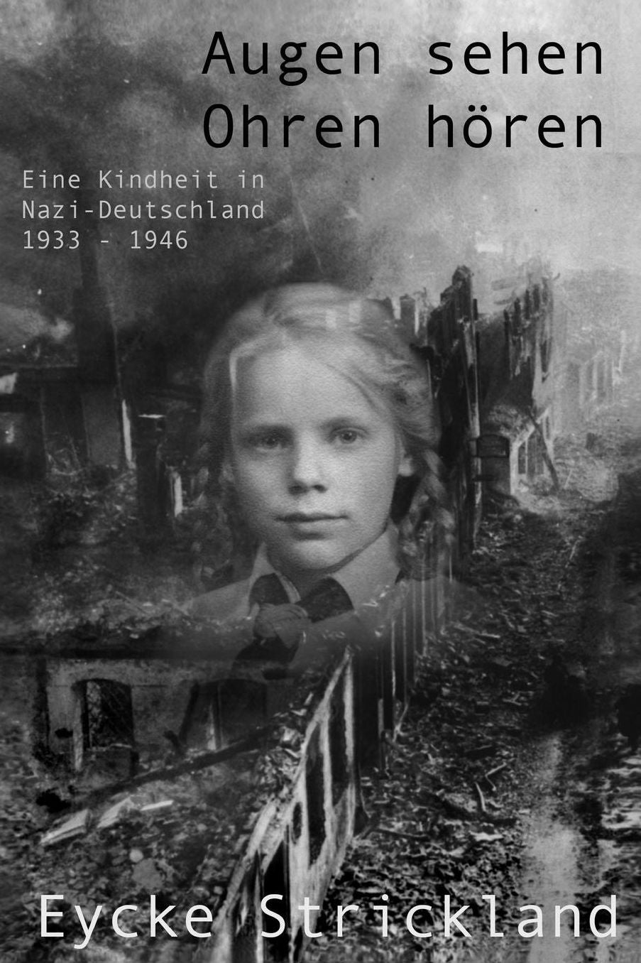 Augen sehen, Ohren h ren: Eine Kindheit in Nazi-Deutschland 1933-1946: Augen sehen, Ohren h ren: Eine Kindheit in Nazi-Deutschland 1933-1946