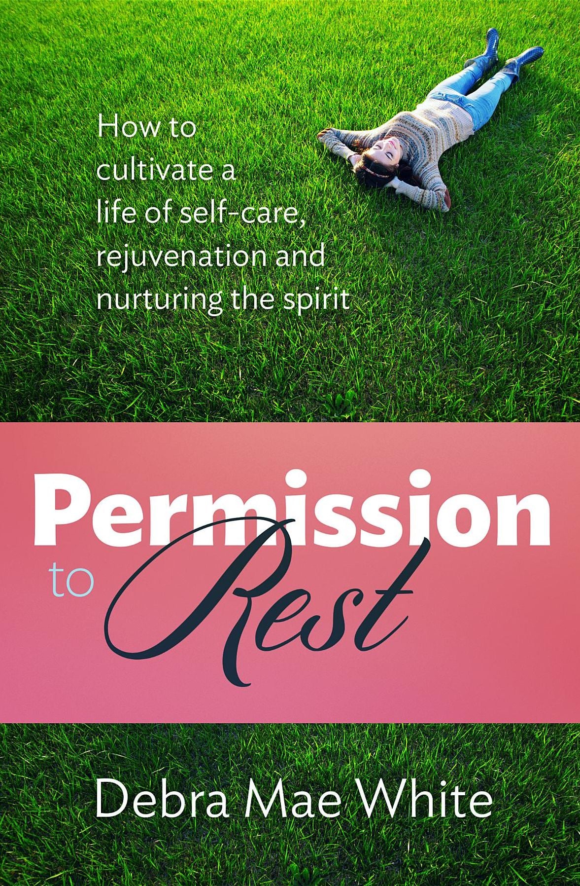 Permission to Rest: How to cultivate a life of self-care, rejuvenation and nurturing the spirit