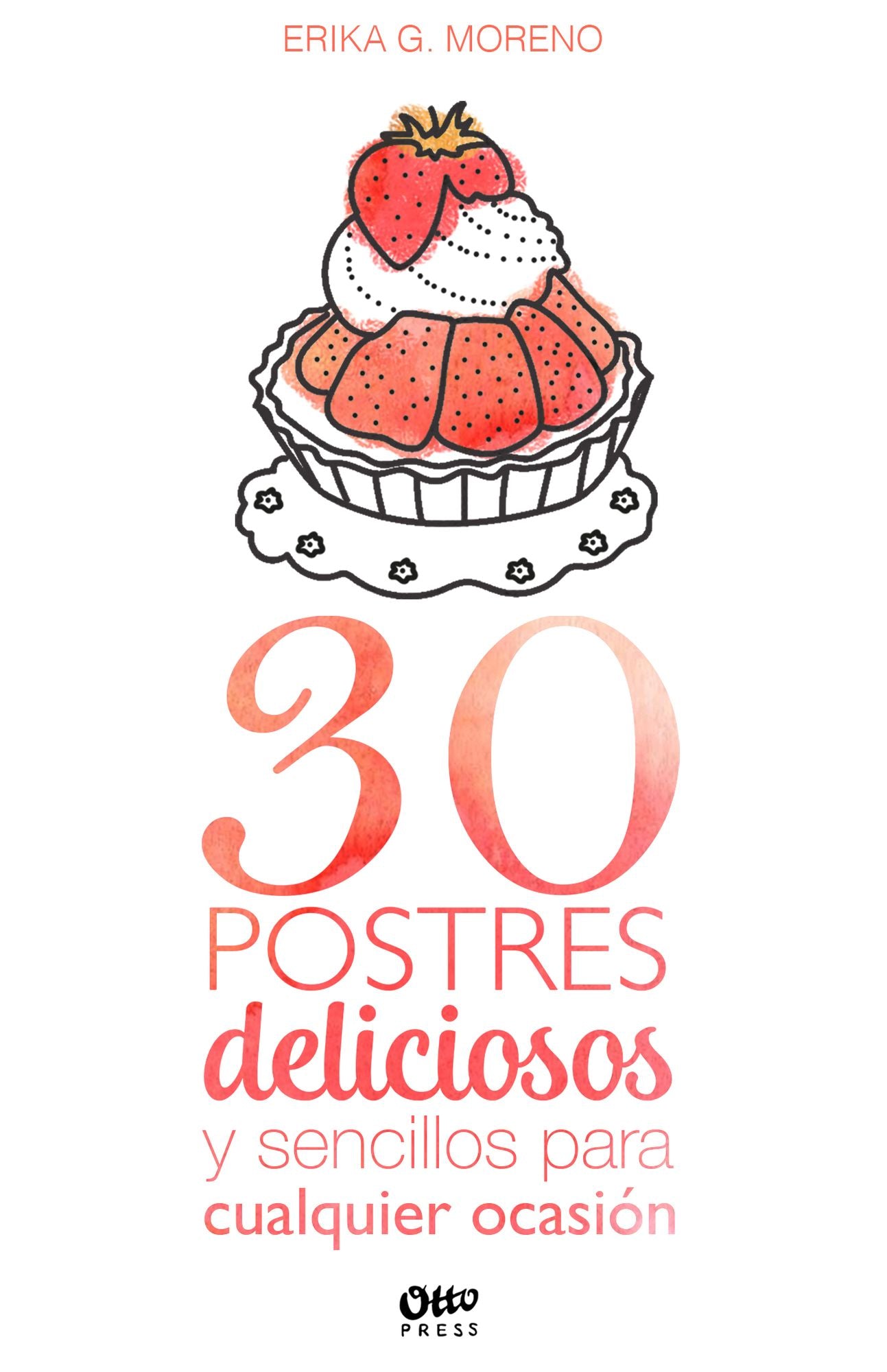 30 postres deliciosos y sencillos para cualquier ocasión: Los postres que toda cocina debe tener en su repertorio