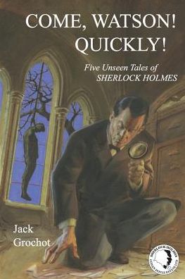 Come, Watson! Quickly!: Five Unseen Tales of Sherlock Holmes