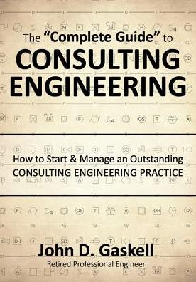 The "Complete" Guide to CONSULTING ENGINEERING: How to Start & Manage an Outstanding CONSULTING ENGINEERING PRACTICE