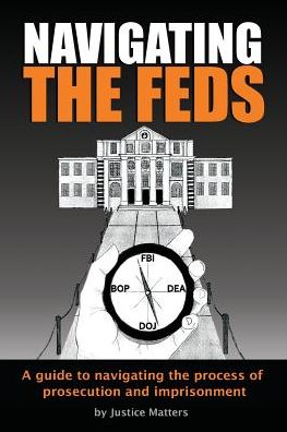 Navigating the Feds: A Guide to Navigating the Process of Prosecution and Imprisonment