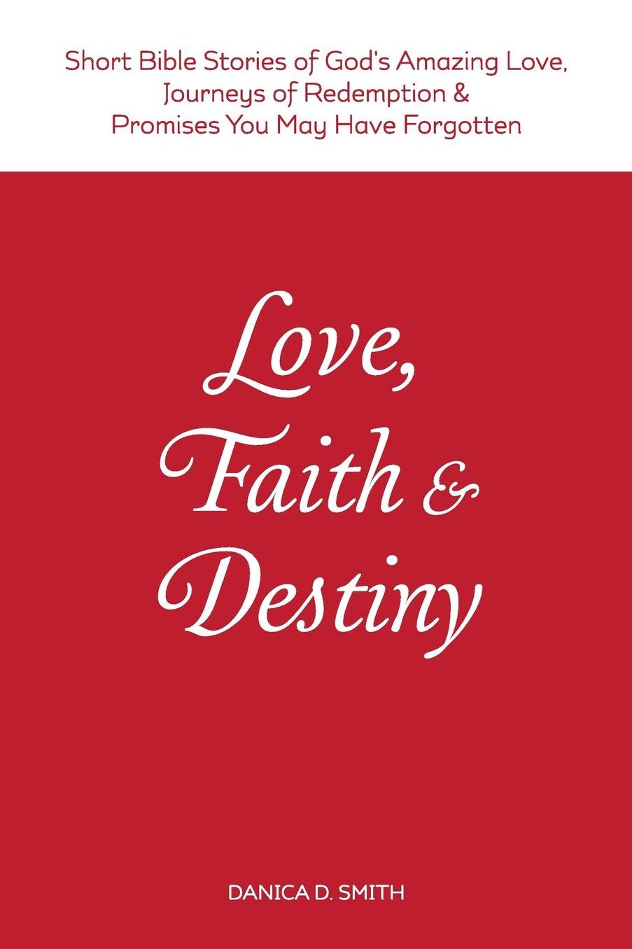 Love, Faith & Destiny: Short Bible Stories of God's Amazing Love, Journeys of Redemption & Promises You May Have Forgotten