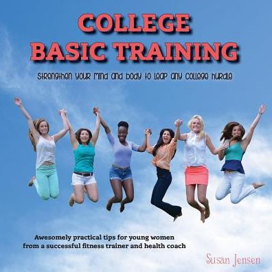 College Basic Training: Strengthen Your Mind and Body to Leap Any College Hurdle