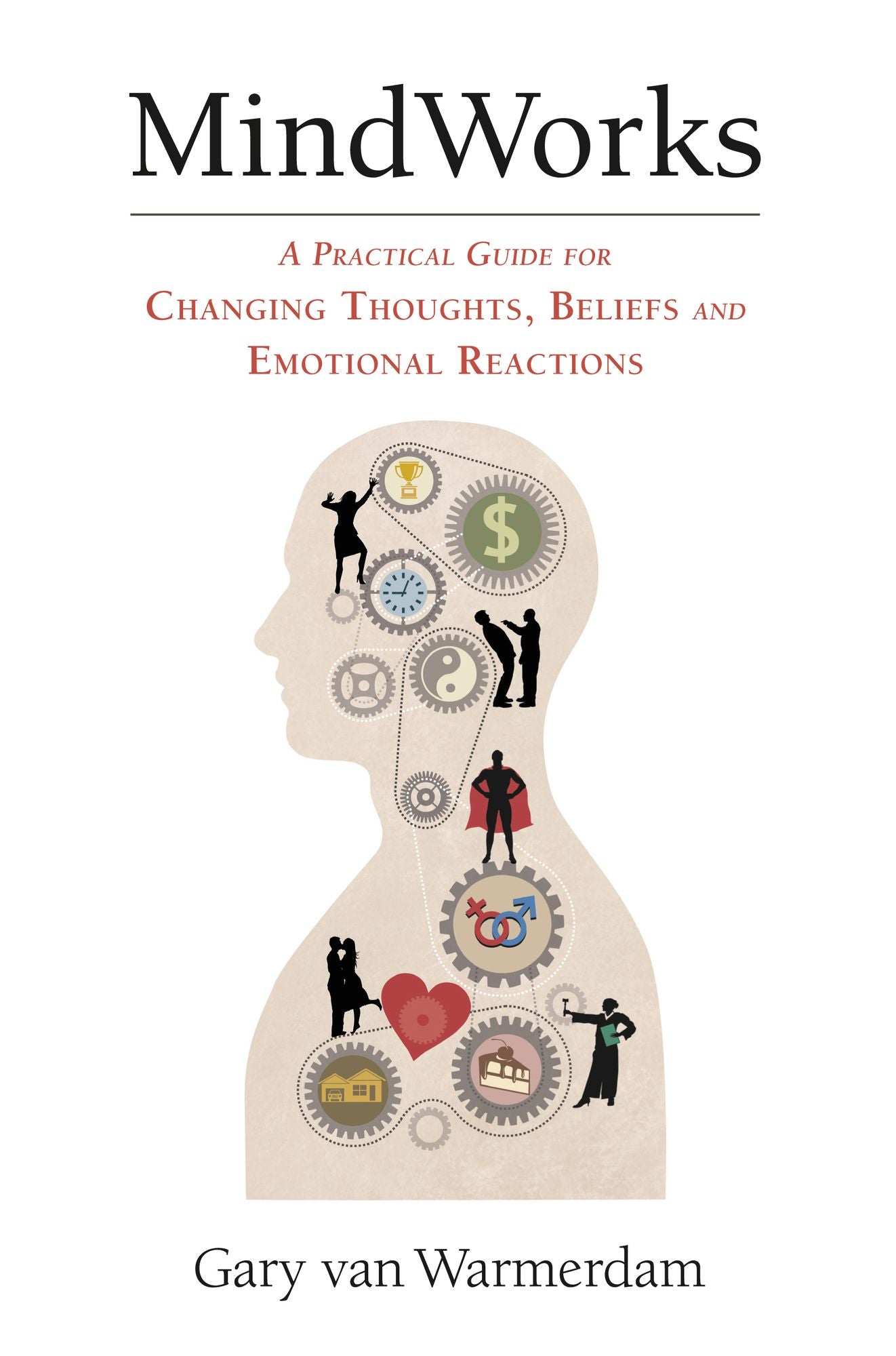 MindWorks: A Practical Guide for Changing Thoughts, Beliefs and Emotional Reactions