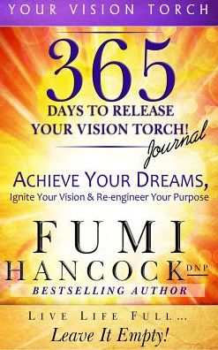 365 Days to Release Your Vision Torch Journal: Achieve Your Dreams, Ignite Your Vision, & Re-engineer Your Purpose