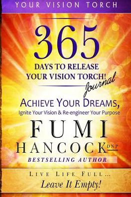 365 Days to Release Your Vision Torch Journal: Achieve Your Dreams, Ignite Your Vision, & Re-engineer Your Purpose