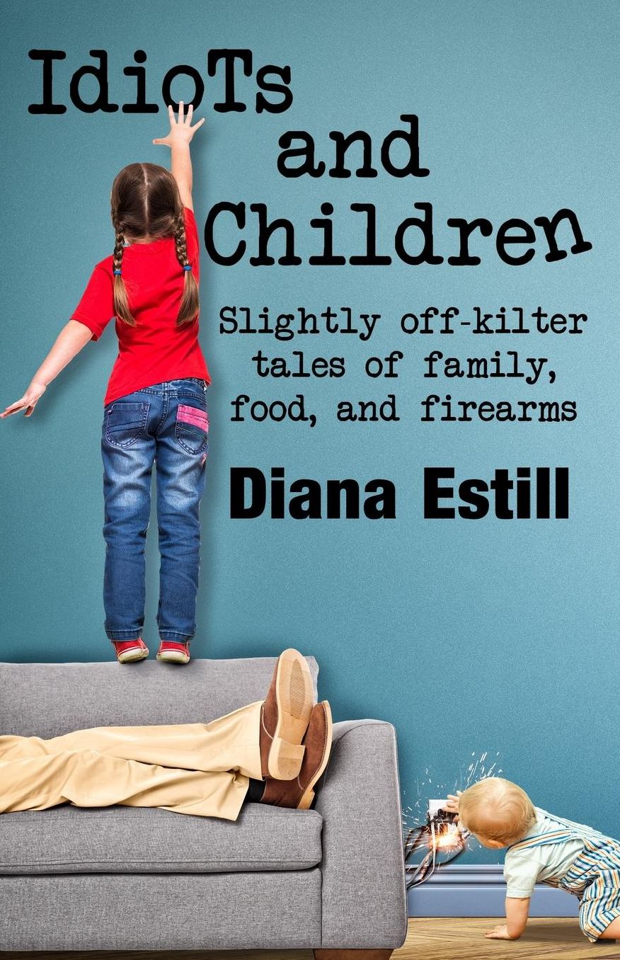 Idiots and Children: Slightly Off-Kilter Tales of Family, Food, and Firearms