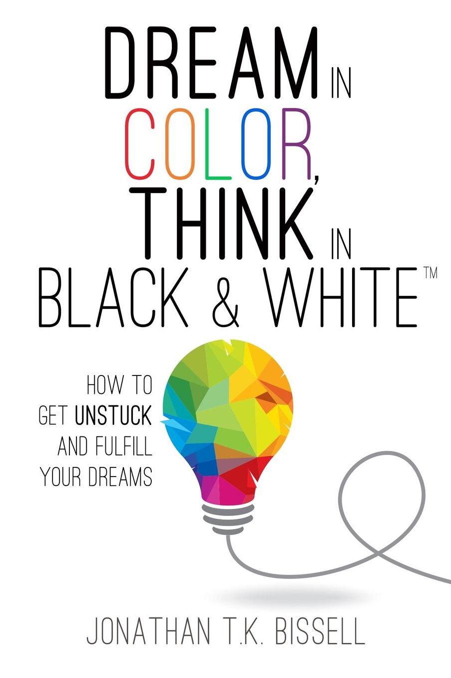 Dream in Color, Think in Black & White: How to Get Unstuck and Fulfill Your Dreams