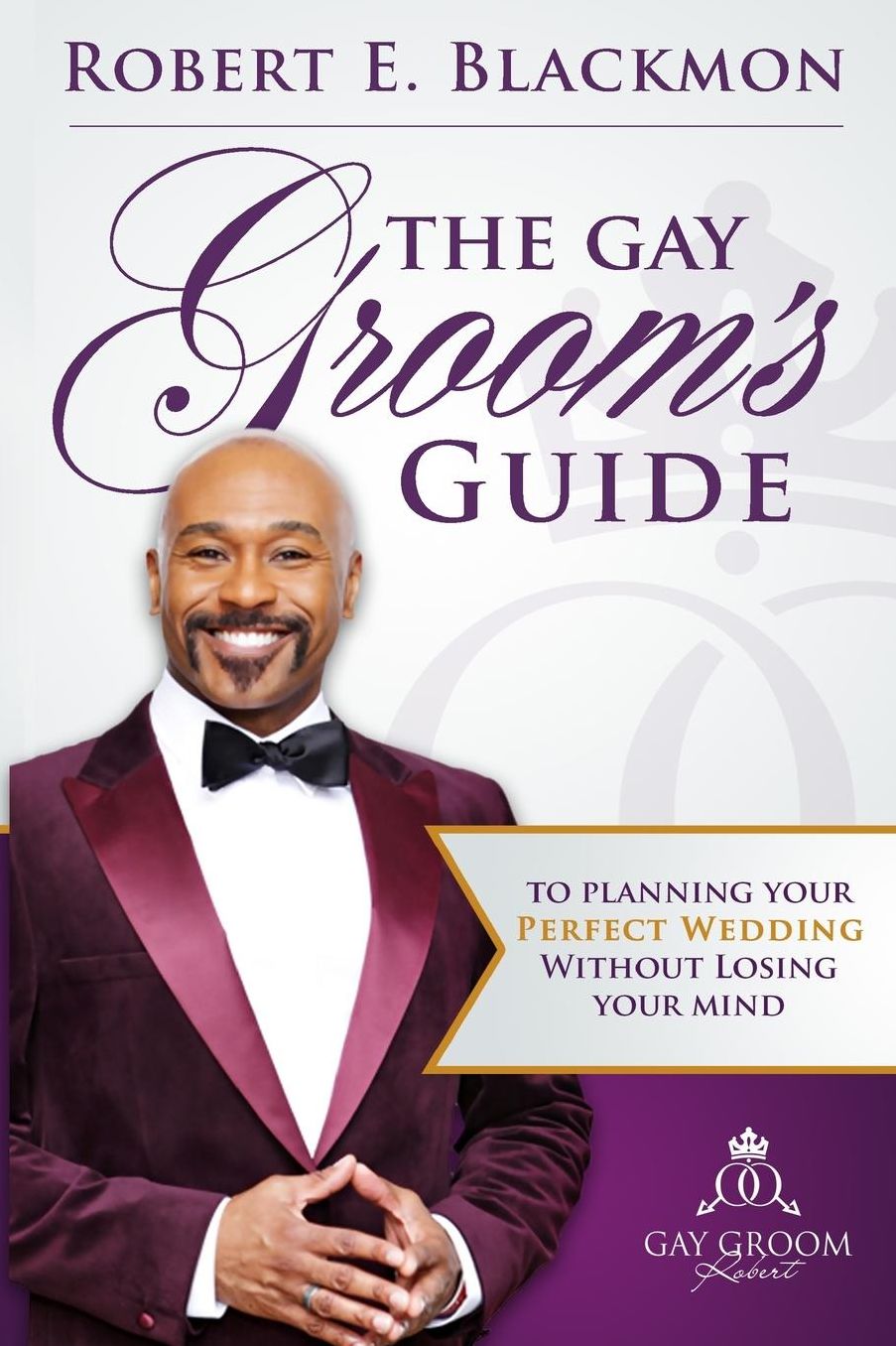 The Gay Groom's Guide To Planning Your Perfect Wedding: (Without Losing Your Mind) Second Edition
