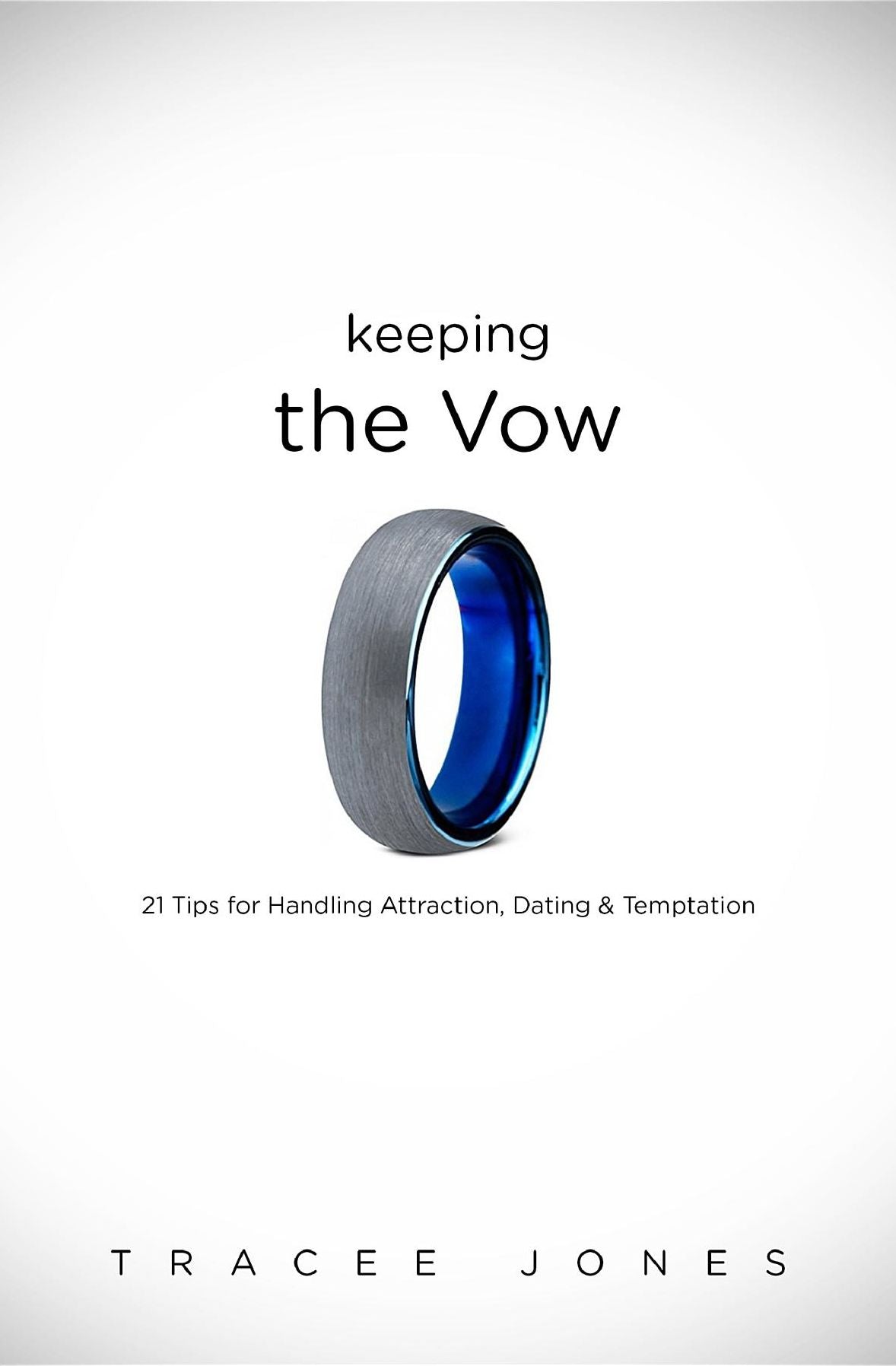 Keeping the Vow: 21 Tips for Handling Attraction, Dating & Temptation