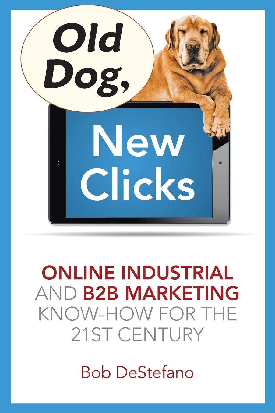 Old Dog, New Clicks: Online Industrial & B2B Marketing Know-How for the 21st Century