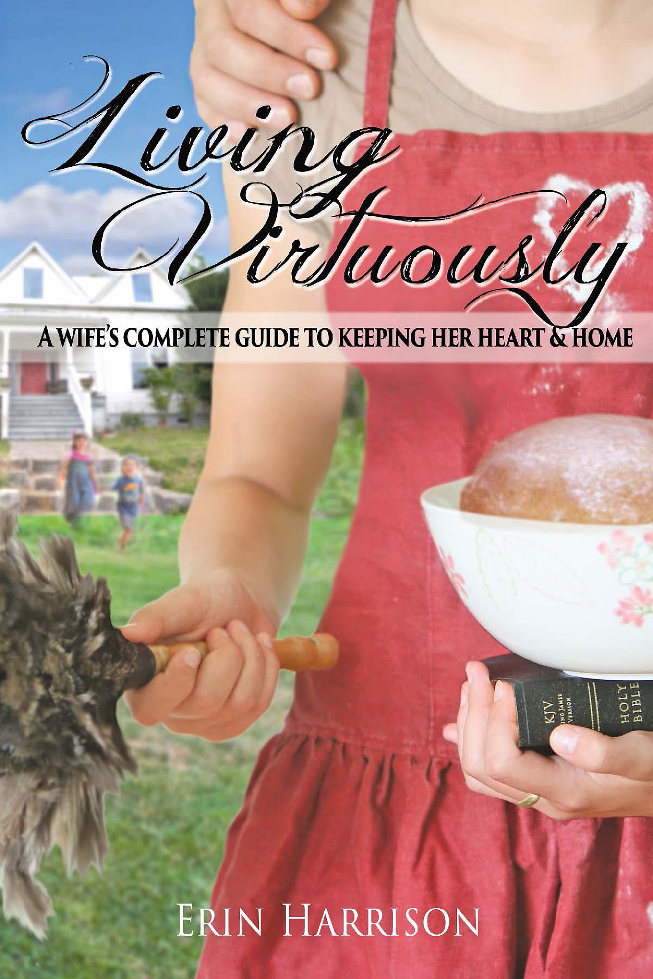 Living Virtuously : A Wife's Complete Guide to Keeping Her Heart & Home