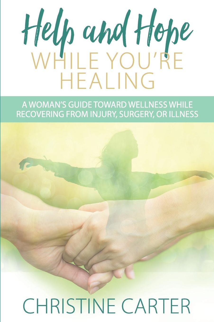 Help and Hope While You're Healing: A woman's guide toward wellness while recovering from injury, surgery, or illness