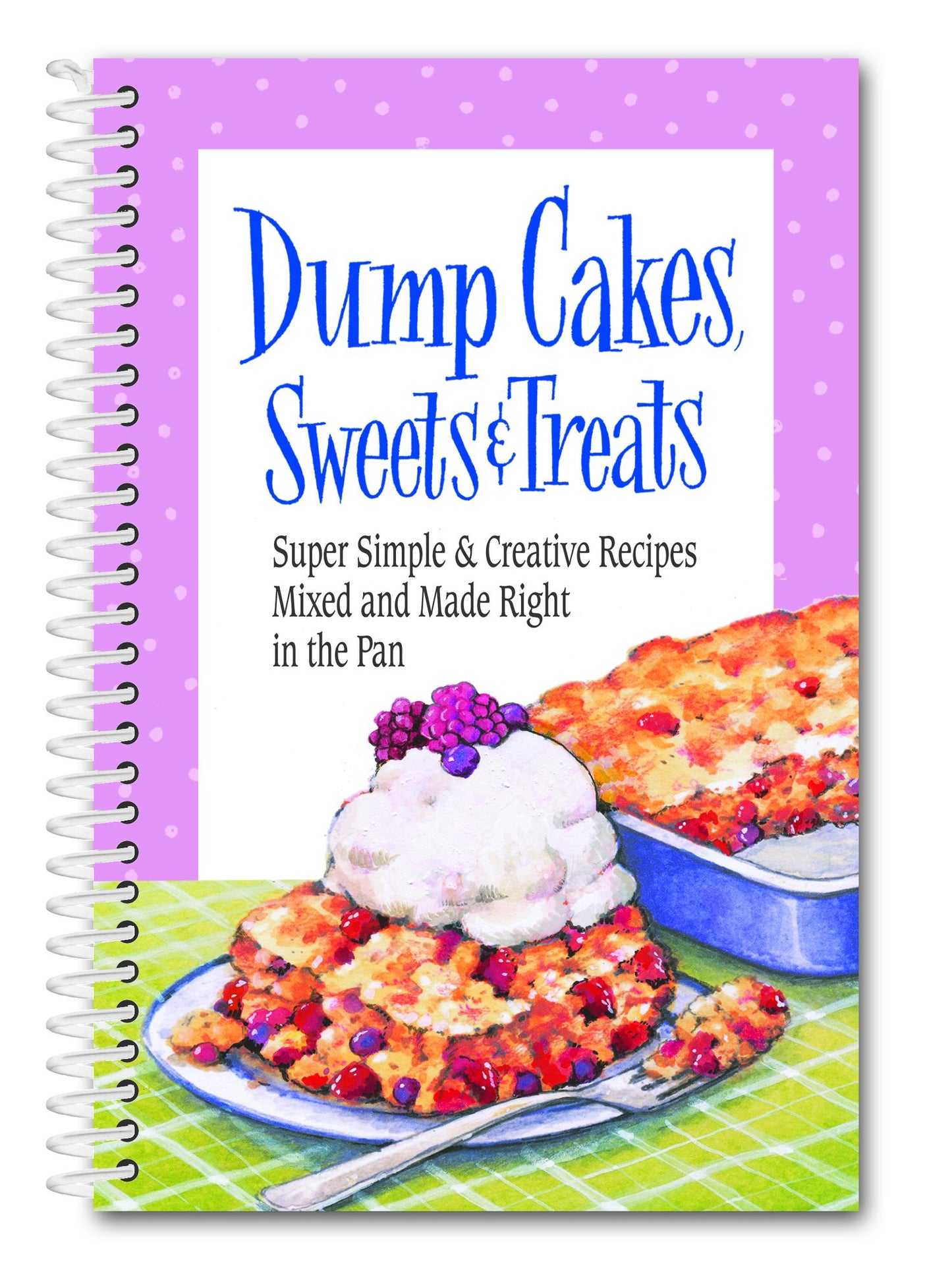 Dump Cakes, Sweets & Treats: Super Simple & Creative Recipes Mixed and Made Right in the Pan