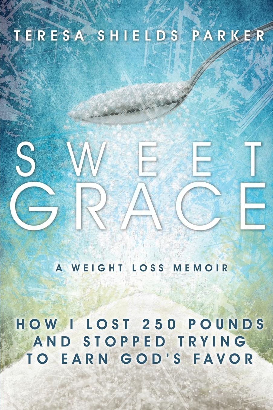 Sweet Grace: How I Lost 250 Pounds and Stopped Trying To Earn God's Favor