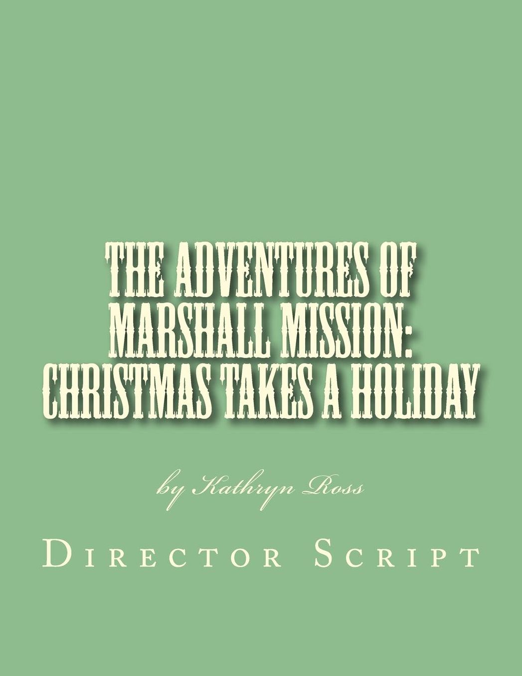 The Adventures of Marshall Mission: Christmas Takes a Holiday Director's Script: A Pageant Wagon Production