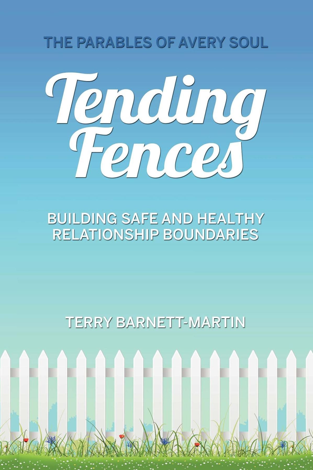 Tending Fences : Building Safe and Healthy Relationship Boundaries; The Parables of Avery Soul