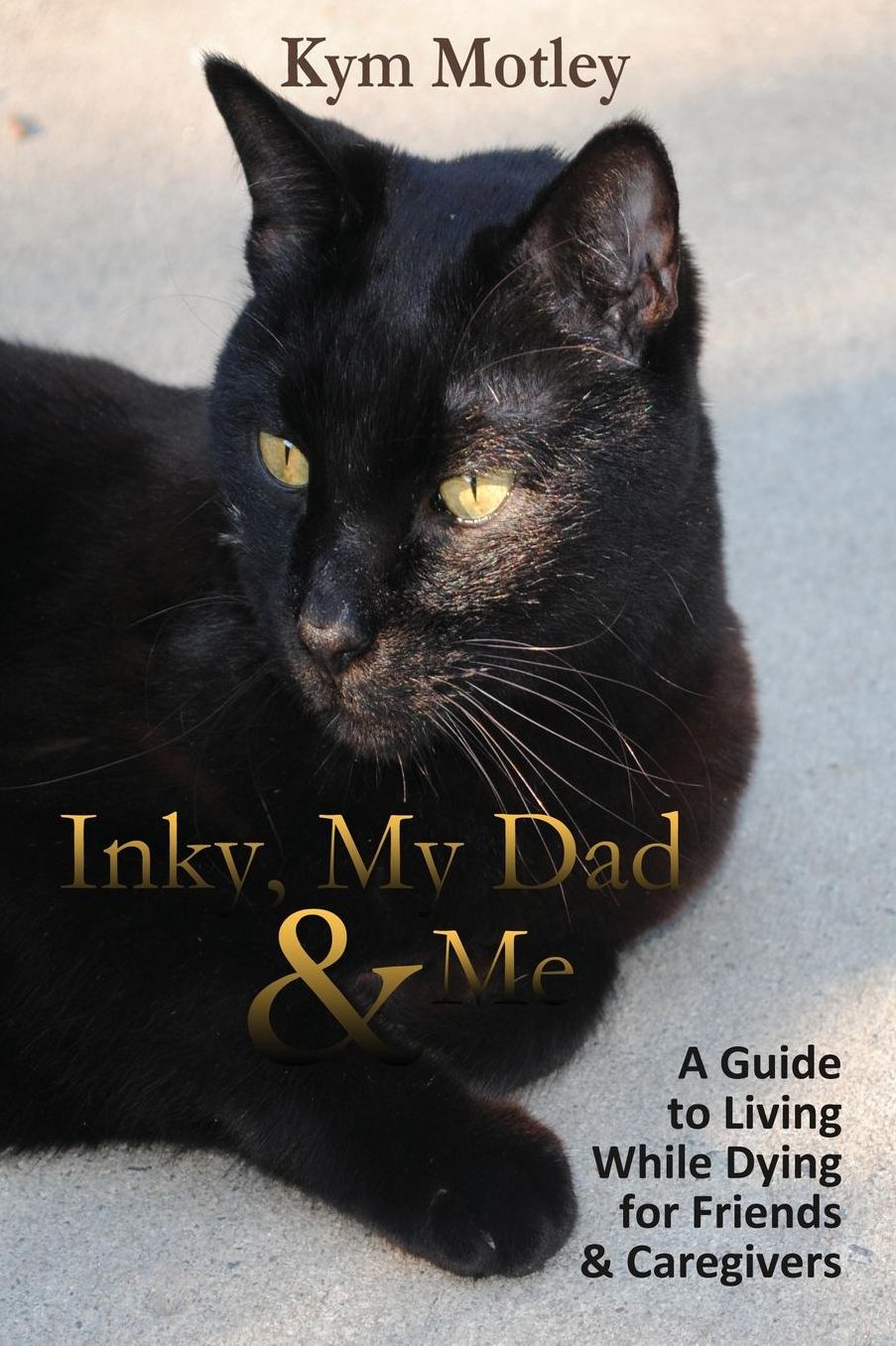 Inky, My Dad & Me: A Guide to Living While Dying for Friends & Caregivers
