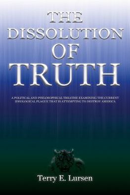 The Dissolution of Truth: A Political And Philosophical Treatise Examining the Current Ideological Plague That is Attempting to Destroy America