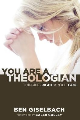 You Are A Theologian: Thinking Right About God
