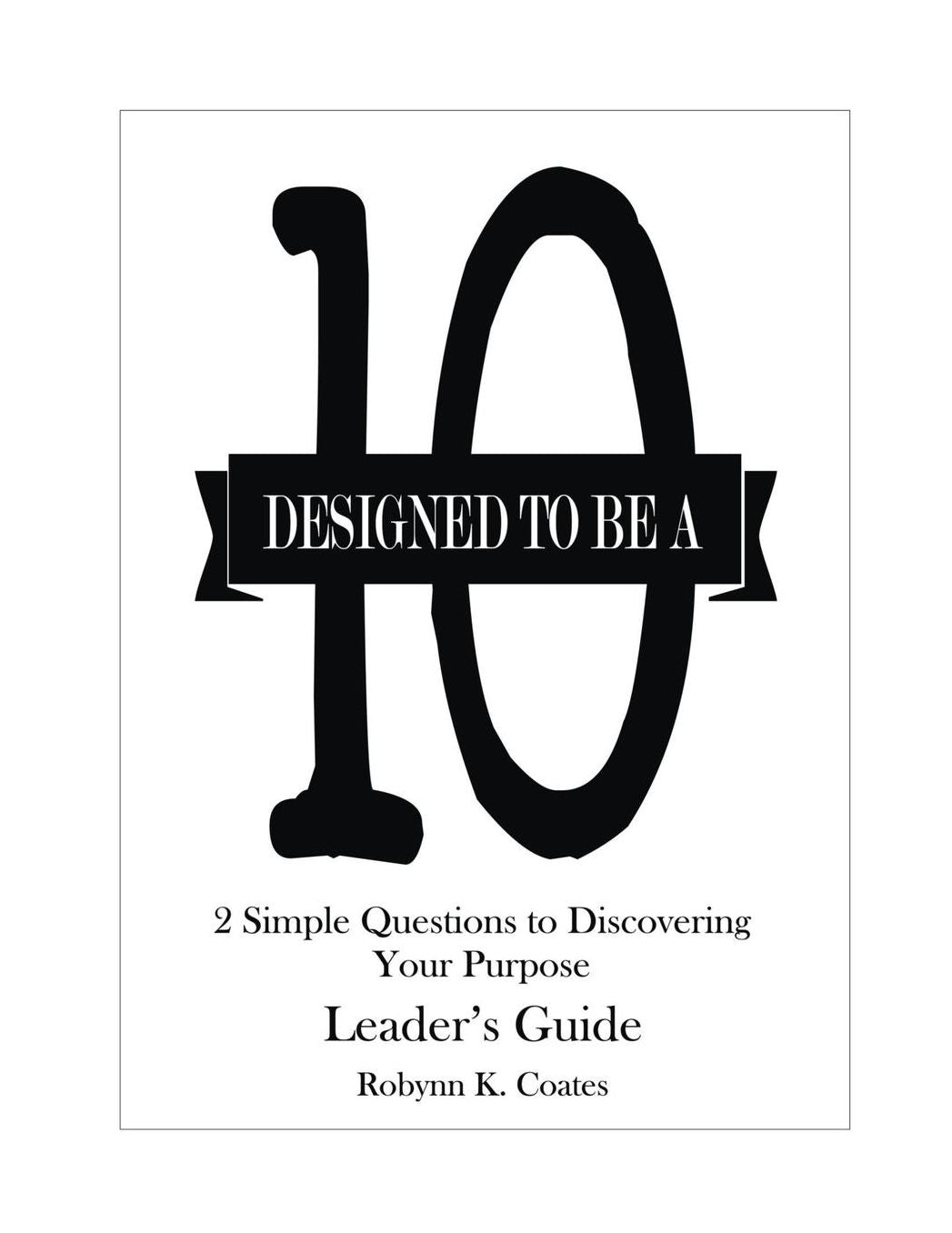 Designed To Be A "10" - Leader's Guide: 2 Simple Questions To Discovering Your Purpose
