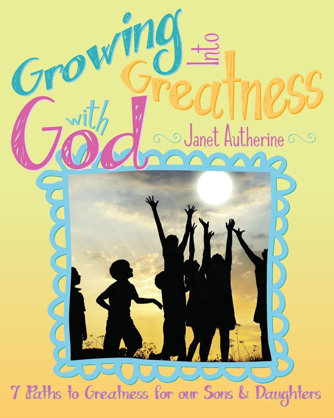 Growing Into Greatness with God: Seven Paths to Greatness for our Sons and Daughters