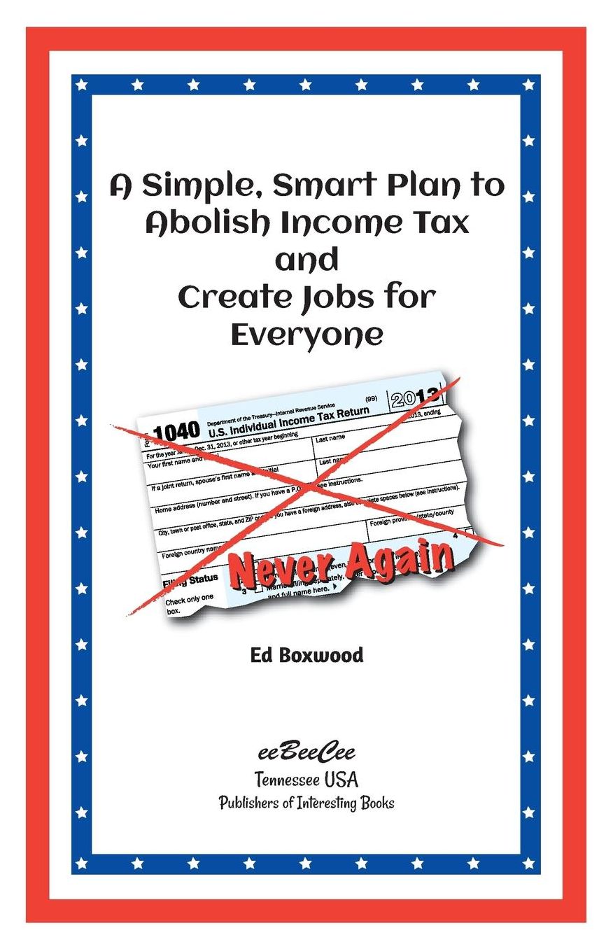 A Simple Smart Plan to Abolish Income Tax: And Create Jobs for Everyone