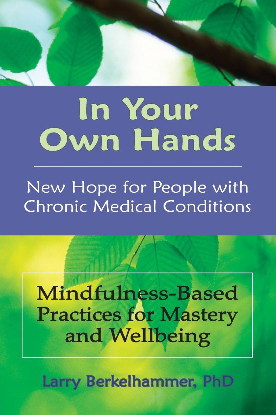 In Your Own Hands: New Hope for People with Chronic Medical Conditions: Mindfulness-Based Practices for Mastery and Wellbeing